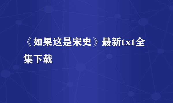《如果这是宋史》最新txt全集下载