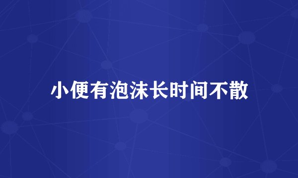小便有泡沫长时间不散