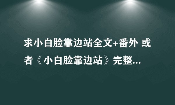 求小白脸靠边站全文+番外 或者《小白脸靠边站》完整的有声小说MP3格式