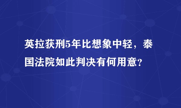 英拉获刑5年比想象中轻，泰国法院如此判决有何用意？