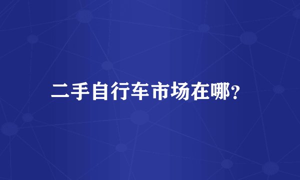 二手自行车市场在哪？