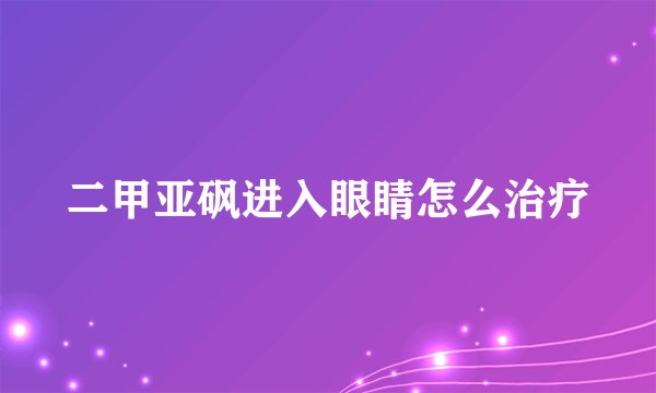二甲亚砜进入眼睛怎么治疗