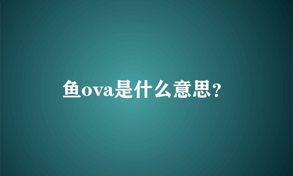 鱼ova是什么意思？