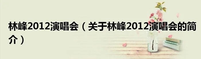 林峰2012演唱会（关于林峰2012演唱会的简介）