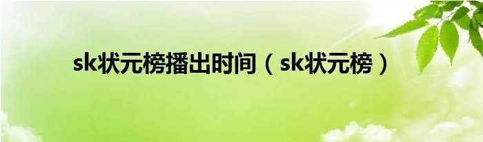 sk状元榜播出时间（sk状元榜）