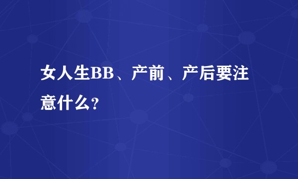 女人生BB、产前、产后要注意什么？