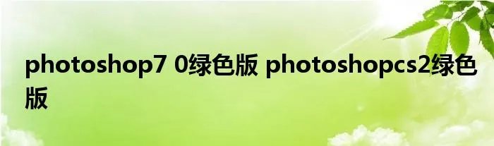 photoshop7 0绿色版 photoshopcs2绿色版