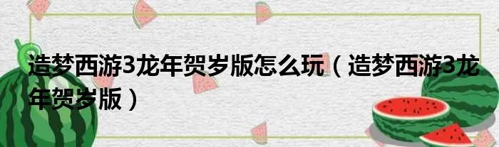 造梦西游3龙年贺岁版怎么玩（造梦西游3龙年贺岁版）