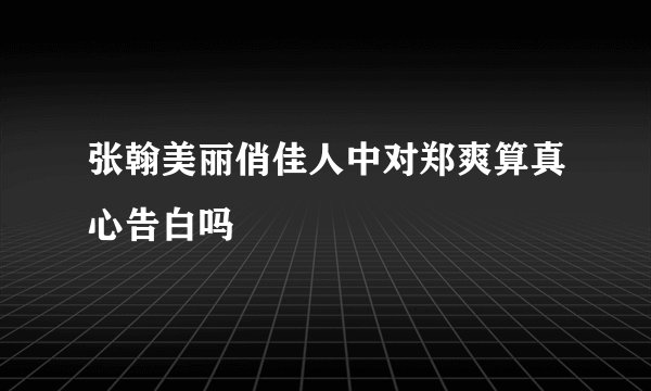 张翰美丽俏佳人中对郑爽算真心告白吗