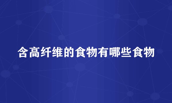 含高纤维的食物有哪些食物