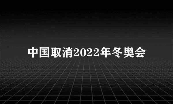 中国取消2022年冬奥会
