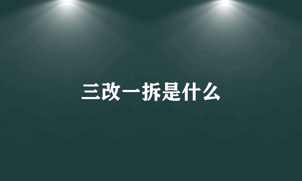 三改一拆是什么