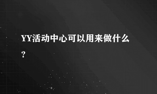 YY活动中心可以用来做什么？