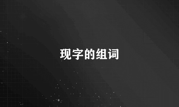 现字的组词