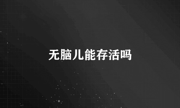 无脑儿能存活吗