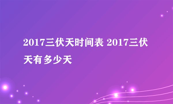2017三伏天时间表 2017三伏天有多少天