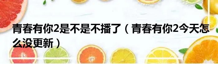 青春有你2是不是不播了（青春有你2今天怎么没更新）