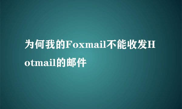 为何我的Foxmail不能收发Hotmail的邮件
