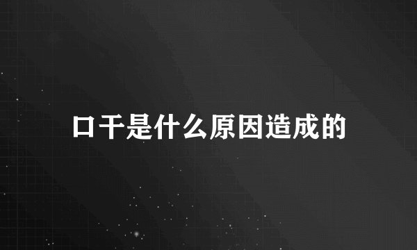 口干是什么原因造成的