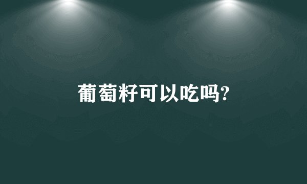 葡萄籽可以吃吗?