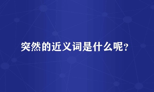 突然的近义词是什么呢?