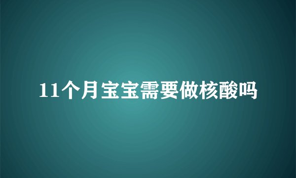 11个月宝宝需要做核酸吗