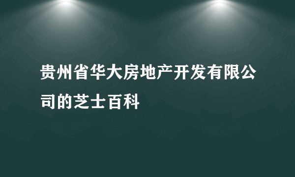 贵州省华大房地产开发有限公司的芝士百科