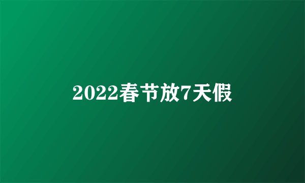 2022春节放7天假