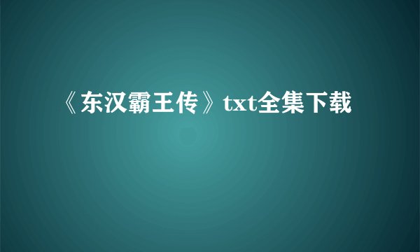 《东汉霸王传》txt全集下载