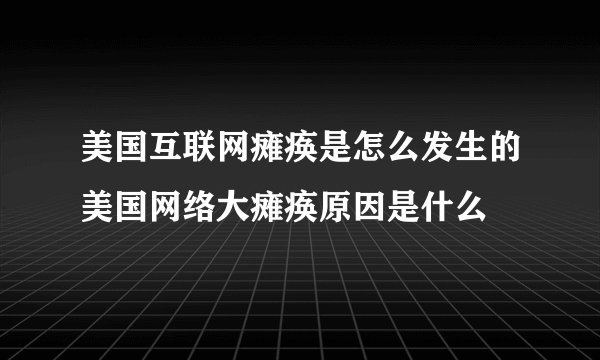 美国互联网瘫痪是怎么发生的美国网络大瘫痪原因是什么