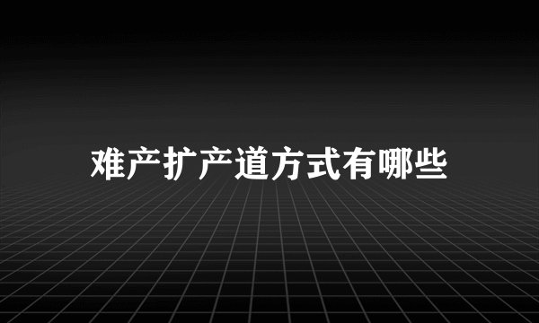 难产扩产道方式有哪些