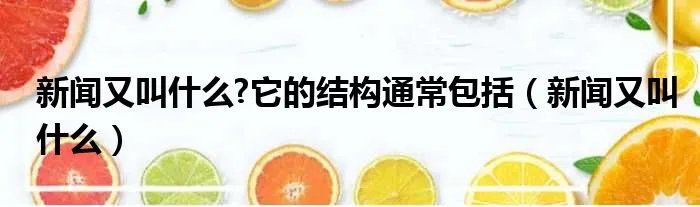 新闻又叫什么?它的结构通常包括（新闻又叫什么）