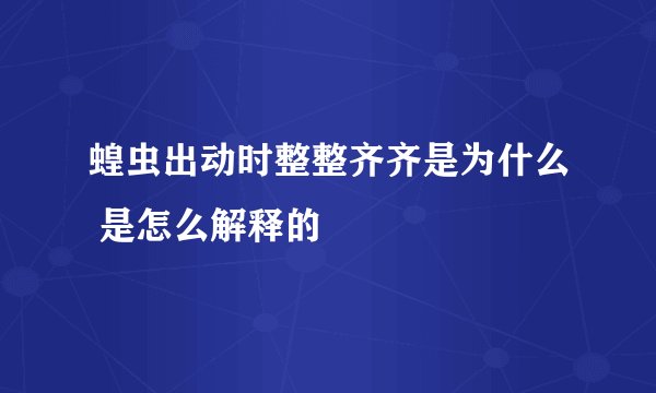 蝗虫出动时整整齐齐是为什么 是怎么解释的