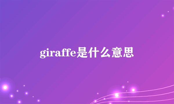 giraffe是什么意思