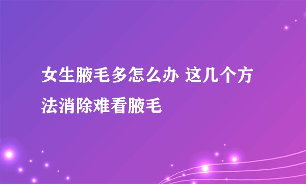 女生腋毛多怎么办 这几个方法消除难看腋毛