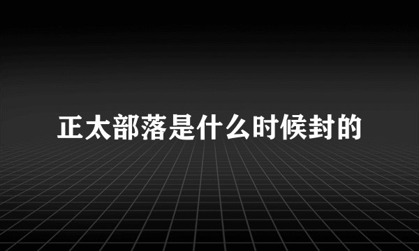 正太部落是什么时候封的
