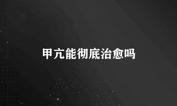 甲亢能彻底治愈吗