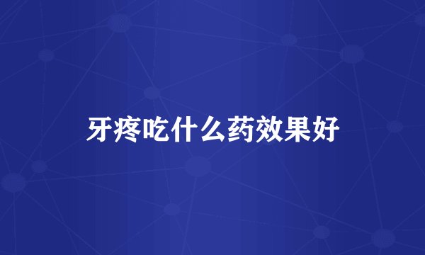 牙疼吃什么药效果好