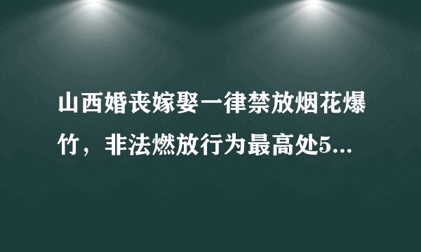 山西婚丧嫁娶一律禁放烟花爆竹，非法燃放行为最高处500元罚款