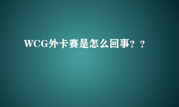 WCG外卡赛是怎么回事？？