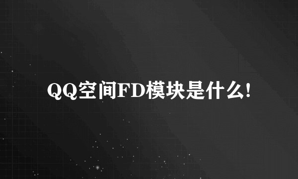 QQ空间FD模块是什么!