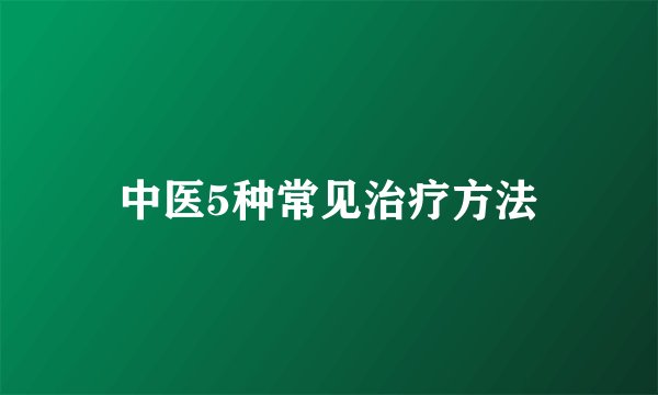 中医5种常见治疗方法