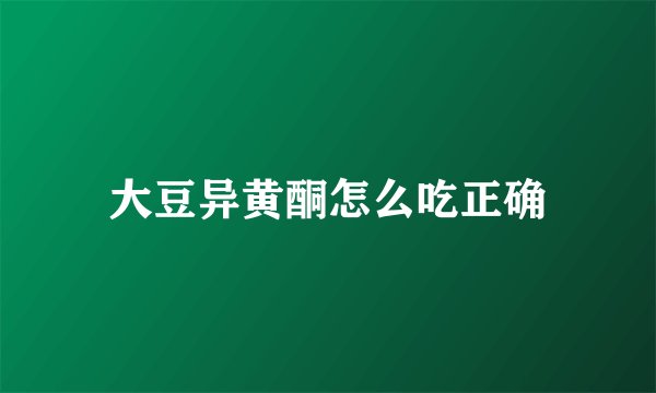 大豆异黄酮怎么吃正确