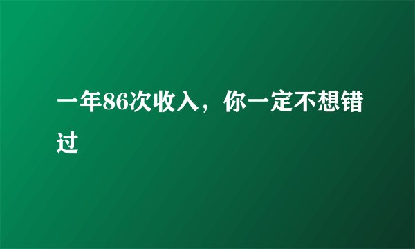 一年86次收入，你一定不想错过