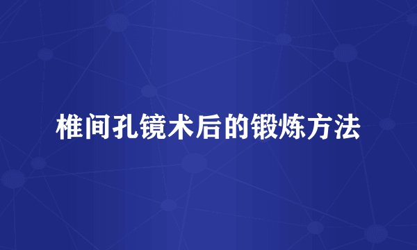 椎间孔镜术后的锻炼方法