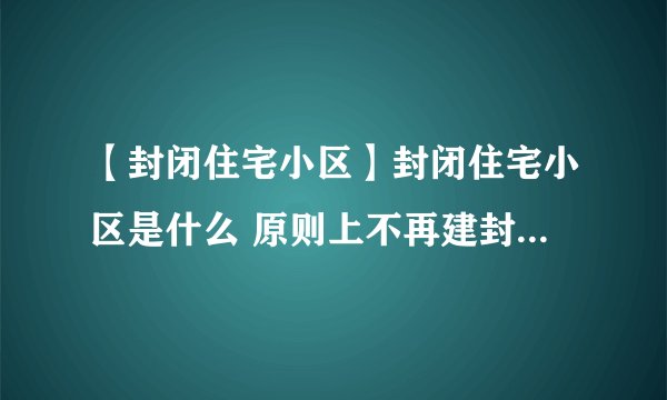 【封闭住宅小区】封闭住宅小区是什么 原则上不再建封闭住宅小区