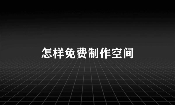 怎样免费制作空间
