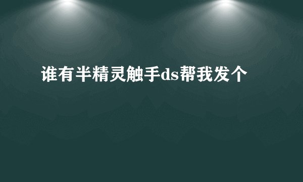 谁有半精灵触手ds帮我发个