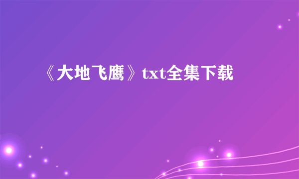《大地飞鹰》txt全集下载