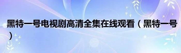 黑特一号电视剧高清全集在线观看（黑特一号）